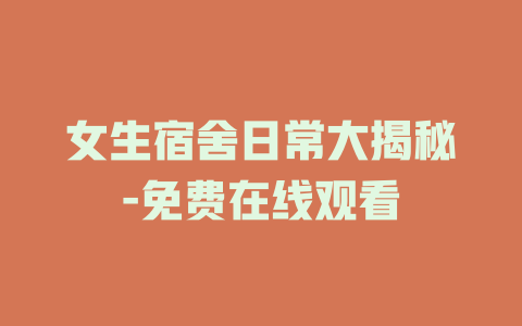 女生宿舍日常大揭秘-免费在线观看