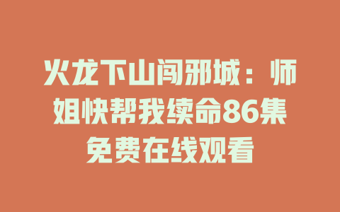 火龙下山闯邪城：师姐快帮我续命86集免费在线观看