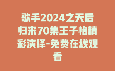 歌手2024之天后归来70集王子怡精彩演绎-免费在线观看
