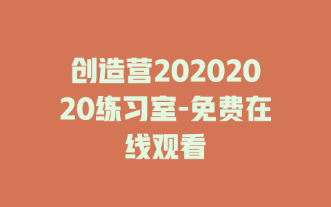 创造营20202020练习室-免费在线观看