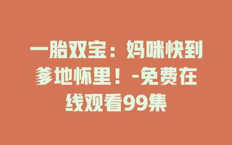 一胎双宝：妈咪快到爹地怀里！-免费在线观看99集