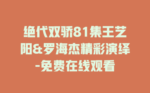 绝代双骄81集王艺阳&罗海杰精彩演绎-免费在线观看