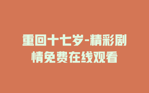 重回十七岁-精彩剧情免费在线观看
