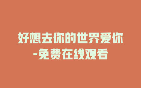 好想去你的世界爱你-免费在线观看