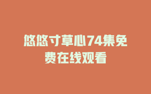悠悠寸草心74集免费在线观看