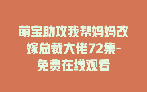萌宝助攻我帮妈妈改嫁总裁大佬72集-免费在线观看
