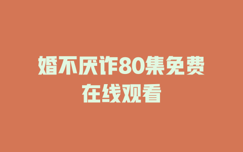 婚不厌诈80集免费在线观看