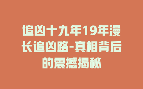 追凶十九年19年漫长追凶路-真相背后的震撼揭秘