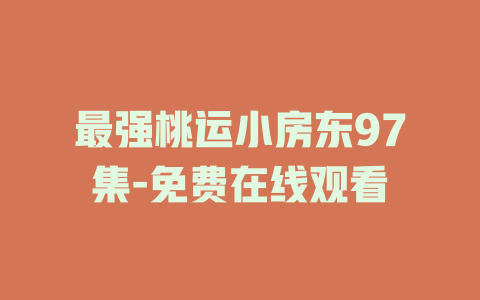 最强桃运小房东97集-免费在线观看