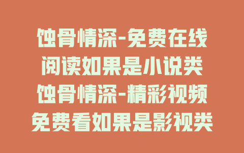 蚀骨情深-免费在线阅读如果是小说类
蚀骨情深-精彩视频免费看如果是影视类