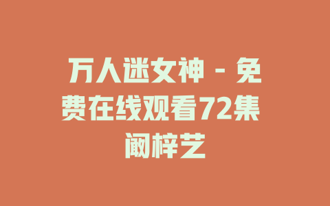 万人迷女神 - 免费在线观看72集 阚梓艺