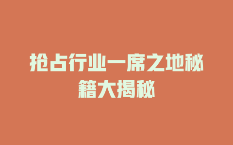 抢占行业一席之地秘籍大揭秘