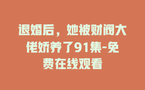 退婚后，她被财阀大佬娇养了91集-免费在线观看