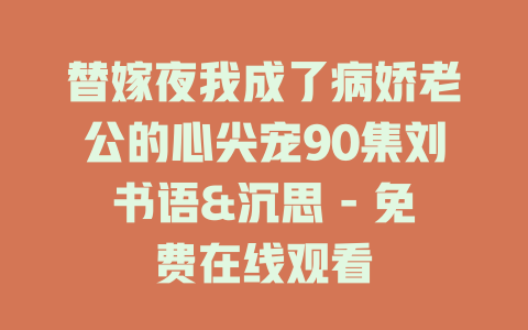 替嫁夜我成了病娇老公的心尖宠90集刘书语&沉思 - 免费在线观看