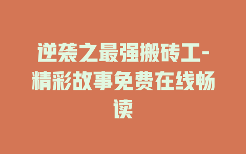 逆袭之最强搬砖工-精彩故事免费在线畅读