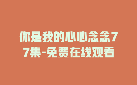 你是我的心心念念77集-免费在线观看