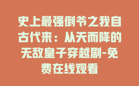 史上最强倒爷之我自古代来：从天而降的无敌皇子穿越剧-免费在线观看