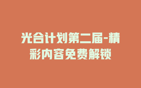 光合计划第二届-精彩内容免费解锁