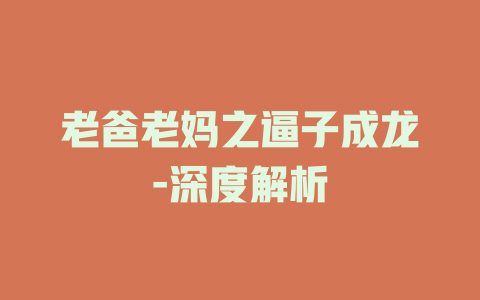 老爸老妈之逼子成龙-深度解析