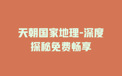 天朝国家地理-深度探秘免费畅享