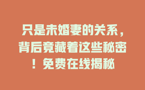 只是未婚妻的关系，背后竟藏着这些秘密！免费在线揭秘