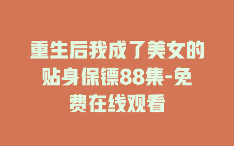重生后我成了美女的贴身保镖88集-免费在线观看