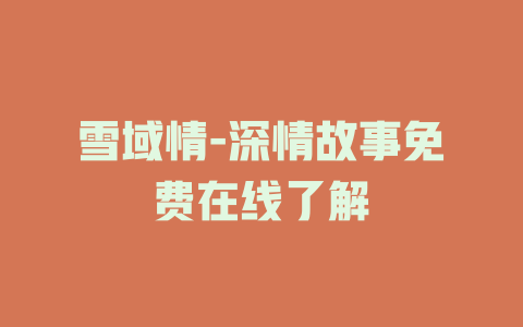 雪域情-深情故事免费在线了解