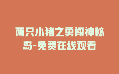 两只小猪之勇闯神秘岛-免费在线观看