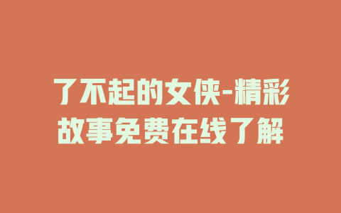 了不起的女侠-精彩故事免费在线了解