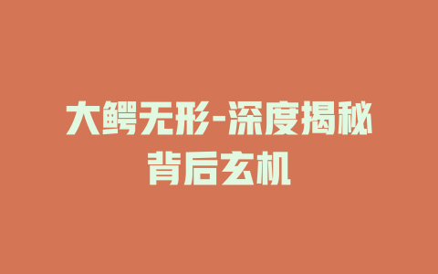 大鳄无形-深度揭秘背后玄机