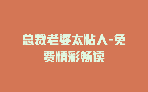 总裁老婆太粘人-免费精彩畅读