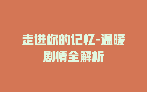 走进你的记忆-温暖剧情全解析