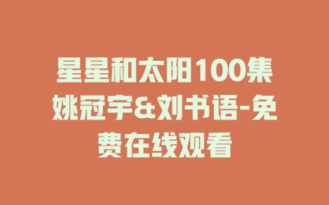 星星和太阳100集姚冠宇&刘书语-免费在线观看