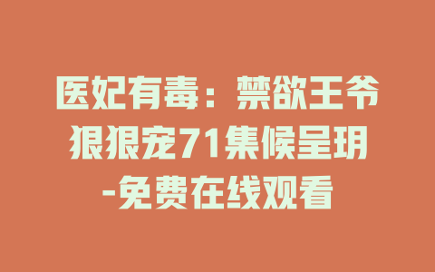医妃有毒：禁欲王爷狠狠宠71集候呈玥-免费在线观看