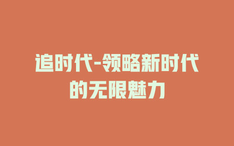 追时代-领略新时代的无限魅力