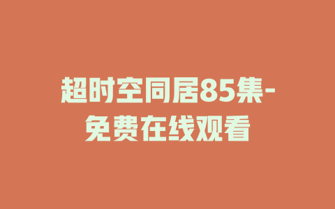 超时空同居85集-免费在线观看