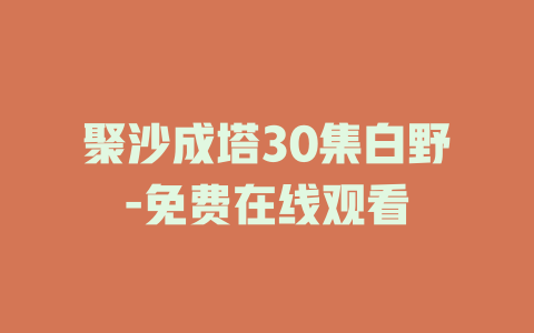 聚沙成塔30集白野-免费在线观看