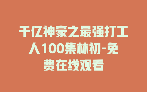 千亿神豪之最强打工人100集林初-免费在线观看