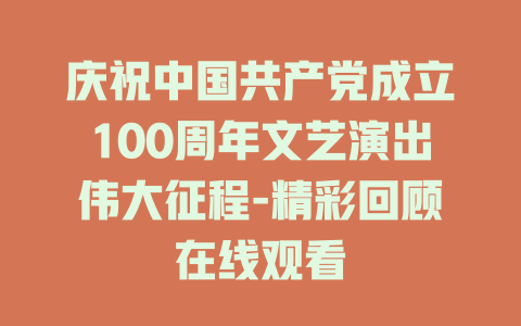 庆祝中国共产党成立100周年文艺演出伟大征程-精彩回顾在线观看