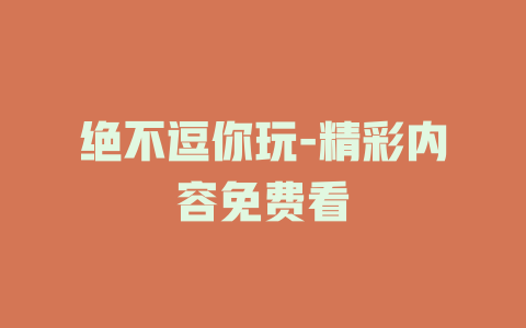 绝不逗你玩-精彩内容免费看