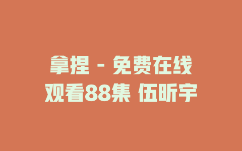 拿捏 - 免费在线观看88集 伍昕宇