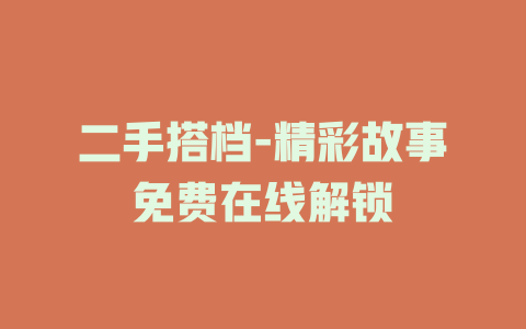 二手搭档-精彩故事免费在线解锁