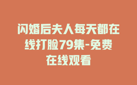 闪婚后夫人每天都在线打脸79集-免费在线观看