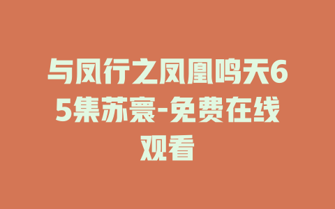 与凤行之凤凰鸣天65集苏寰-免费在线观看