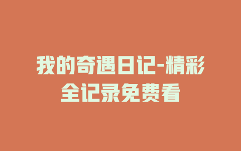 我的奇遇日记-精彩全记录免费看