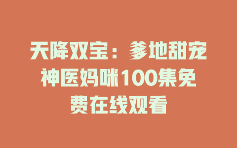 天降双宝：爹地甜宠神医妈咪100集免费在线观看
