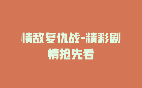 情敌复仇战-精彩剧情抢先看