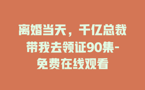 离婚当天，千亿总裁带我去领证90集-免费在线观看