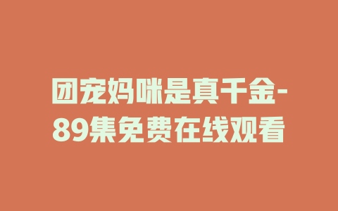 团宠妈咪是真千金-89集免费在线观看