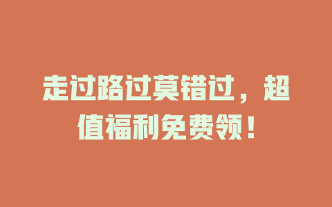 走过路过莫错过，超值福利免费领！